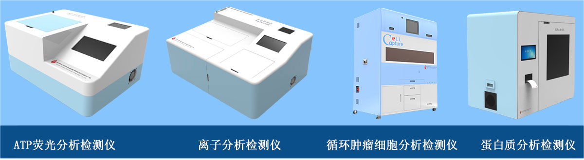 分析检测仪器：ATP荧光分析检测仪、离子分析检测仪、循环肿瘤细胞分析检测仪、蛋白质分析检测仪